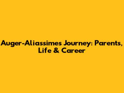 Auger-Aliassime's Journey: Parents, Life & Career
