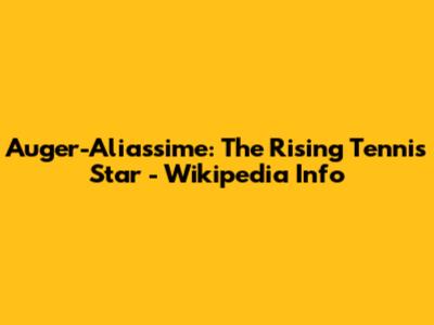 Auger-Aliassime: The Rising Tennis Star - Wikipedia Info