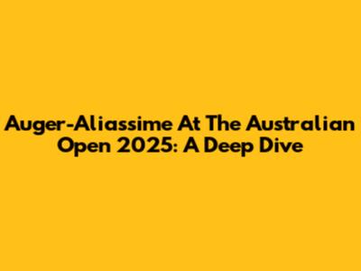 Auger-Aliassime At The Australian Open 2025: A Deep Dive