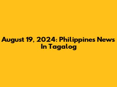 August 19, 2024: Philippines News In Tagalog