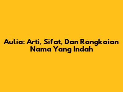 Aulia: Arti, Sifat, Dan Rangkaian Nama Yang Indah