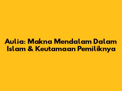 Aulia: Makna Mendalam Dalam Islam & Keutamaan Pemiliknya
