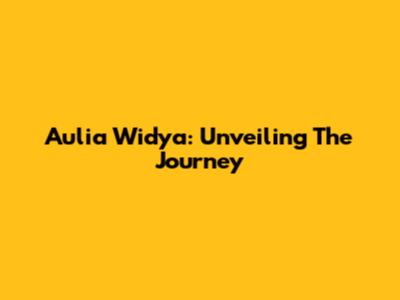 Aulia Widya: Unveiling The Journey