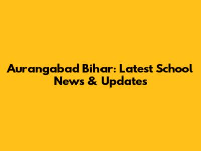 Aurangabad Bihar: Latest School News & Updates