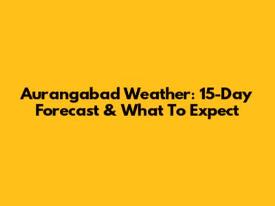 Aurangabad Weather: 15-Day Forecast & What To Expect