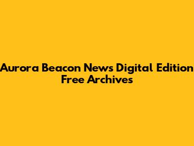 Aurora Beacon News Digital Edition Free Archives