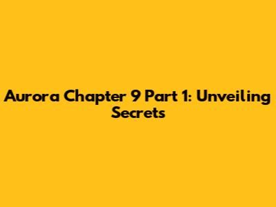 Aurora Chapter 9 Part 1: Unveiling Secrets