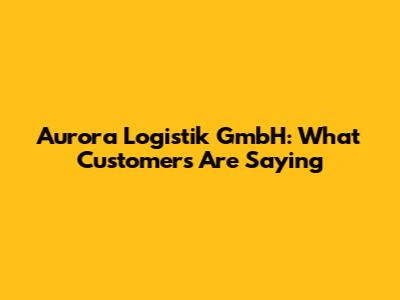 Aurora Logistik GmbH: What Customers Are Saying