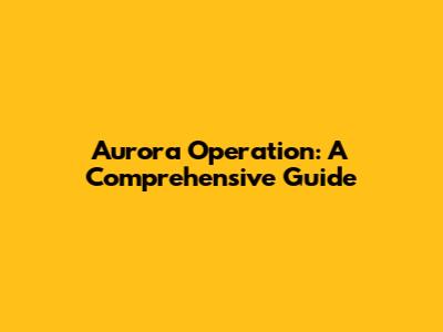Aurora Operation: A Comprehensive Guide