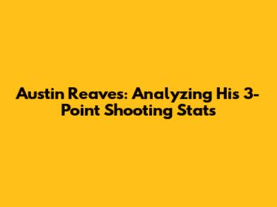 Austin Reaves: Analyzing His 3-Point Shooting Stats