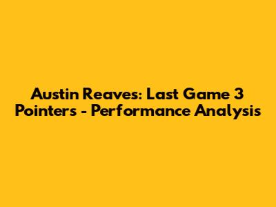 Austin Reaves: Last Game 3 Pointers - Performance Analysis