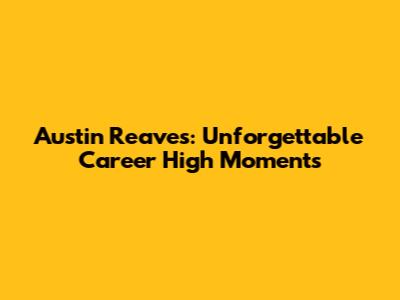 Austin Reaves: Unforgettable Career High Moments