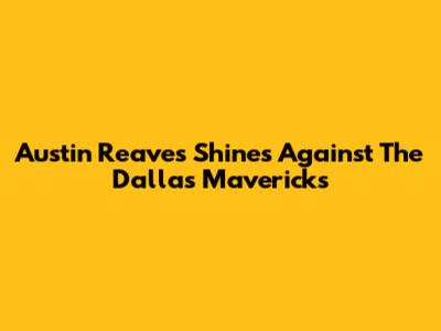 Austin Reaves Shines Against The Dallas Mavericks