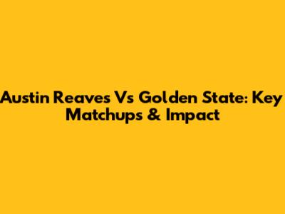 Austin Reaves Vs Golden State: Key Matchups & Impact