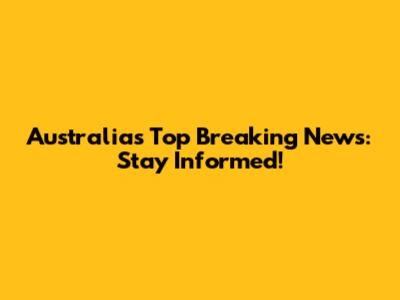 Australia's Top Breaking News: Stay Informed!