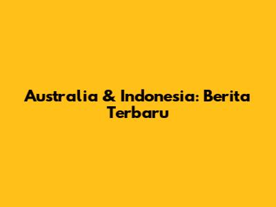 Australia & Indonesia: Berita Terbaru