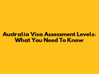 Australia Visa Assessment Levels: What You Need To Know