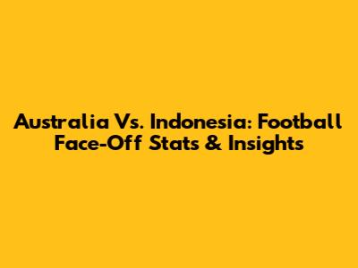 Australia Vs. Indonesia: Football Face-Off Stats & Insights