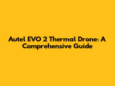 Autel EVO 2 Thermal Drone: A Comprehensive Guide
