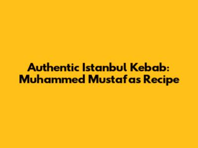 Authentic Istanbul Kebab: Muhammed Mustafa's Recipe