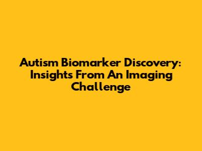 Autism Biomarker Discovery: Insights From An Imaging Challenge