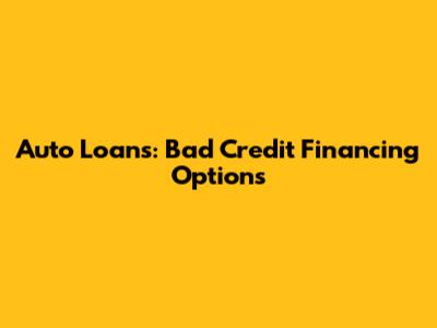 Auto Loans: Bad Credit Financing Options