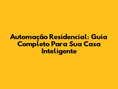 Automação Residencial: Guia Completo Para Sua Casa Inteligente