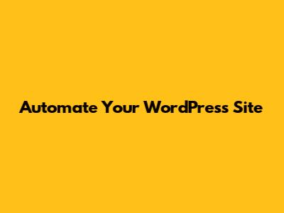 Automate Your WordPress Site