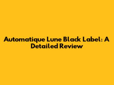 Automatique Lune Black Label: A Detailed Review