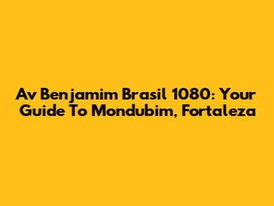 Av Benjamim Brasil 1080: Your Guide To Mondubim, Fortaleza