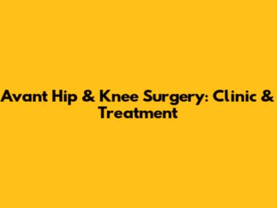 Avant Hip & Knee Surgery: Clinic & Treatment