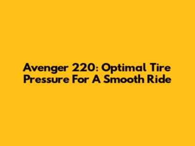 Avenger 220: Optimal Tire Pressure For A Smooth Ride