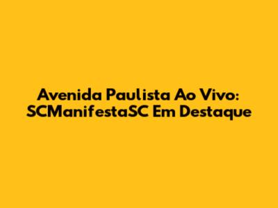 Avenida Paulista Ao Vivo: SCManifestaSC Em Destaque