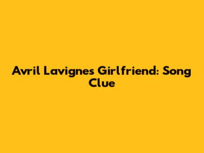 Avril Lavigne's "Girlfriend": Song Clue