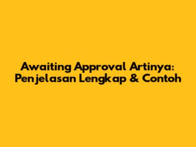 Awaiting Approval Artinya: Penjelasan Lengkap & Contoh