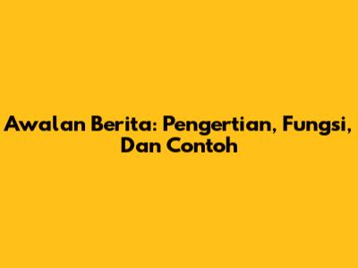 Awalan Berita: Pengertian, Fungsi, Dan Contoh
