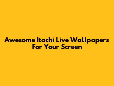 Awesome Itachi Live Wallpapers For Your Screen