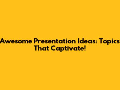 Awesome Presentation Ideas: Topics That Captivate!