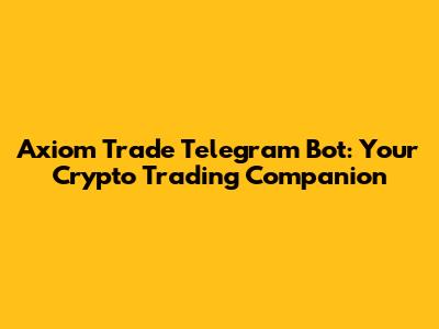 Axiom Trade Telegram Bot: Your Crypto Trading Companion