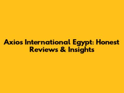 Axios International Egypt: Honest Reviews & Insights