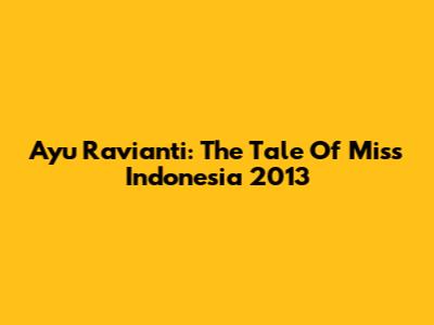 Ayu Ravianti: The Tale Of Miss Indonesia 2013