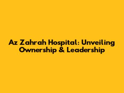 Az Zahrah Hospital: Unveiling Ownership & Leadership