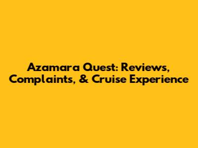 Azamara Quest: Reviews, Complaints, & Cruise Experience