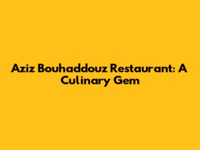 Aziz Bouhaddouz Restaurant: A Culinary Gem