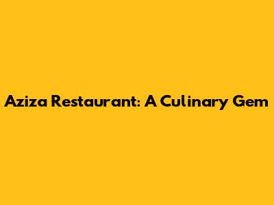 Aziza Restaurant: A Culinary Gem