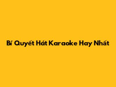 Bí Quyết Hát Karaoke Hay Nhất