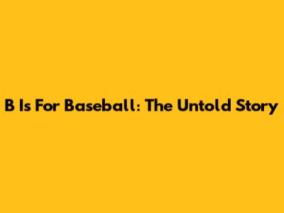 B Is For Baseball: The Untold Story