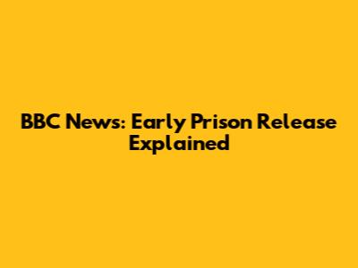 BBC News: Early Prison Release Explained