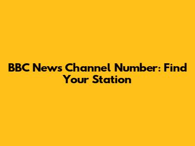 BBC News Channel Number: Find Your Station