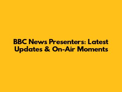 BBC News Presenters: Latest Updates & On-Air Moments